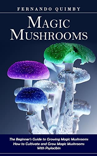 Magic Mushrooms: The Beginner's Guide to Growing Magic Mushrooms